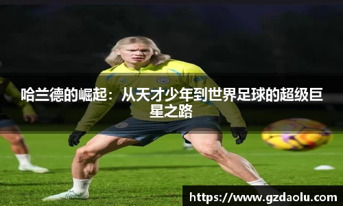 哈兰德的崛起:从天才少年到世界足球的超级巨星之路
